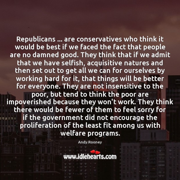 Republicans … are conservatives who think it would be best if we faced Andy Rooney Picture Quote