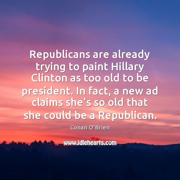 Republicans are already trying to paint Hillary Clinton as too old to Conan O’Brien Picture Quote