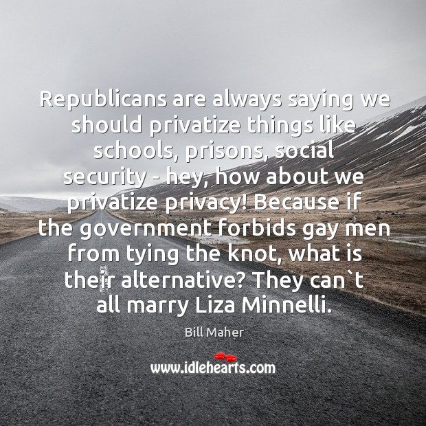 Republicans are always saying we should privatize things like schools, prisons, social Bill Maher Picture Quote