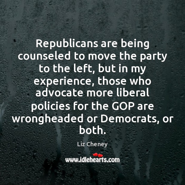 Republicans are being counseled to move the party to the left, but Liz Cheney Picture Quote