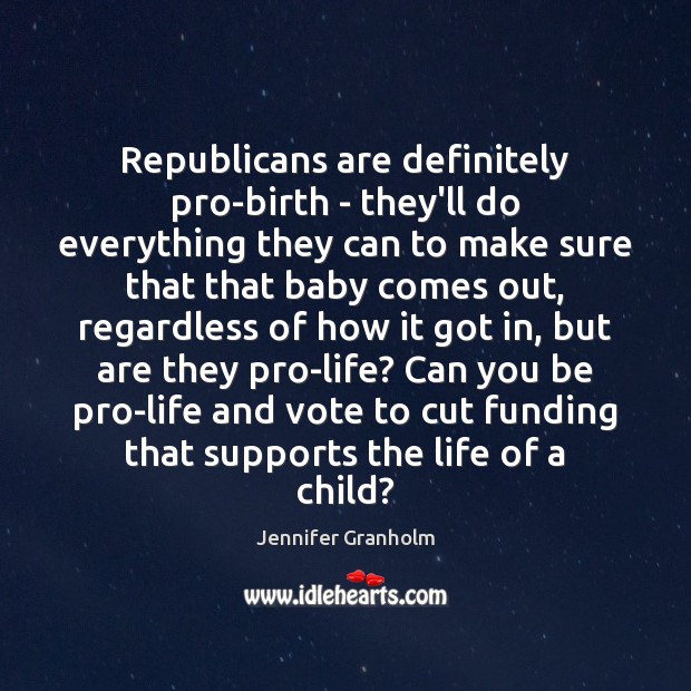 Republicans are definitely pro-birth – they’ll do everything they can to make Jennifer Granholm Picture Quote