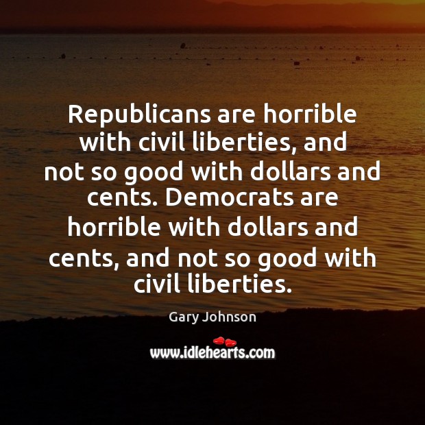 Republicans are horrible with civil liberties, and not so good with dollars Gary Johnson Picture Quote