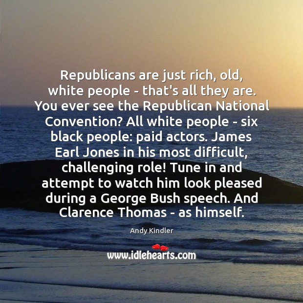Republicans are just rich, old, white people – that’s all they are. Andy Kindler Picture Quote