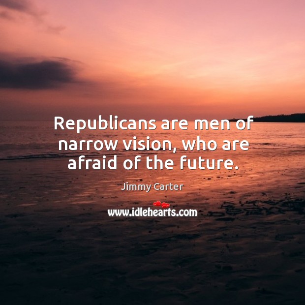 Republicans are men of narrow vision, who are afraid of the future. Afraid Quotes Image