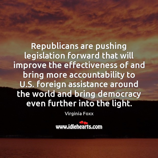 Republicans are pushing legislation forward that will improve the effectiveness of and Virginia Foxx Picture Quote