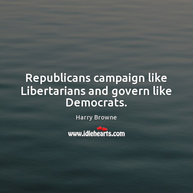 Republicans campaign like Libertarians and govern like Democrats. Harry Browne Picture Quote