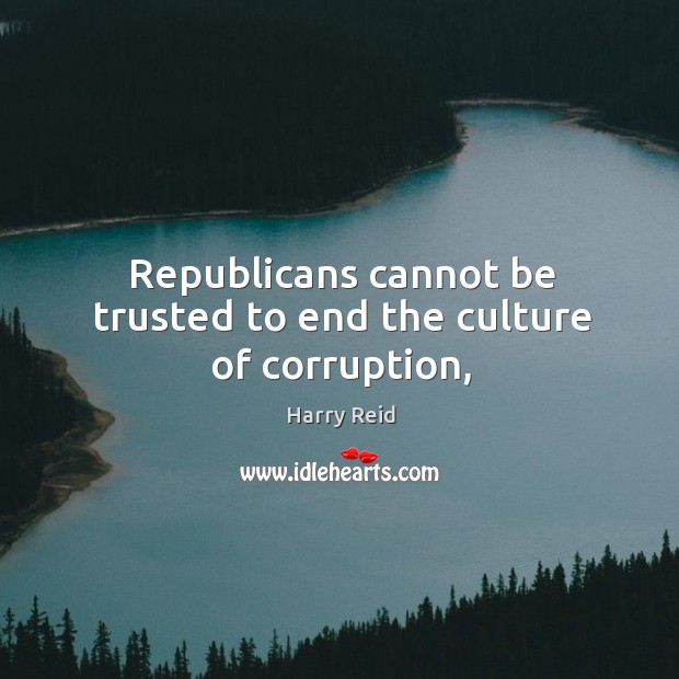 Republicans cannot be trusted to end the culture of corruption, Harry Reid Picture Quote