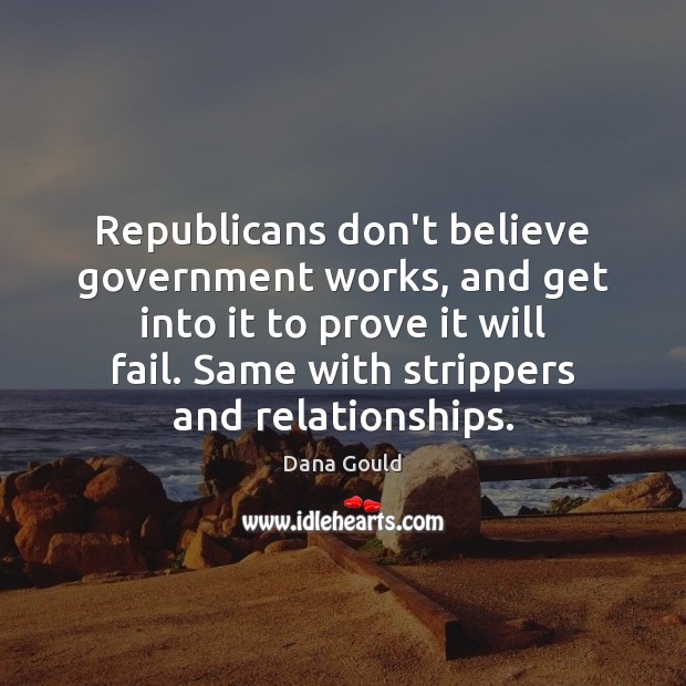 Republicans don’t believe government works, and get into it to prove it Dana Gould Picture Quote