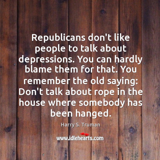 Republicans don’t like people to talk about depressions. You can hardly blame Harry S. Truman Picture Quote