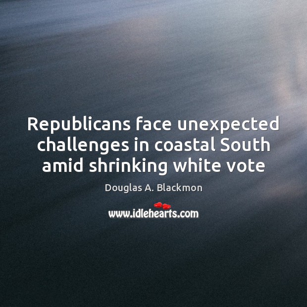 Republicans face unexpected challenges in coastal South amid shrinking white vote Douglas A. Blackmon Picture Quote
