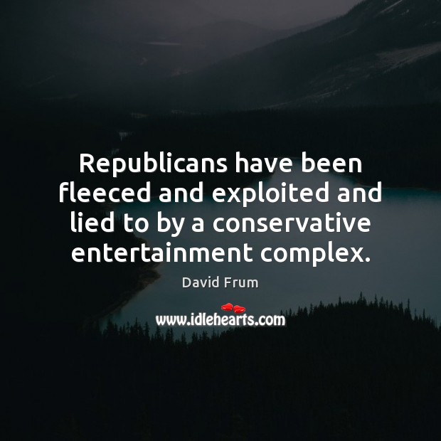 Republicans have been fleeced and exploited and lied to by a conservative David Frum Picture Quote