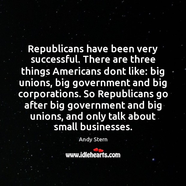 Republicans have been very successful. There are three things Americans dont like: Andy Stern Picture Quote