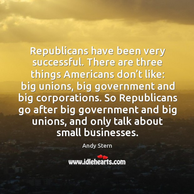 Republicans have been very successful. There are three things americans don’t like Andy Stern Picture Quote