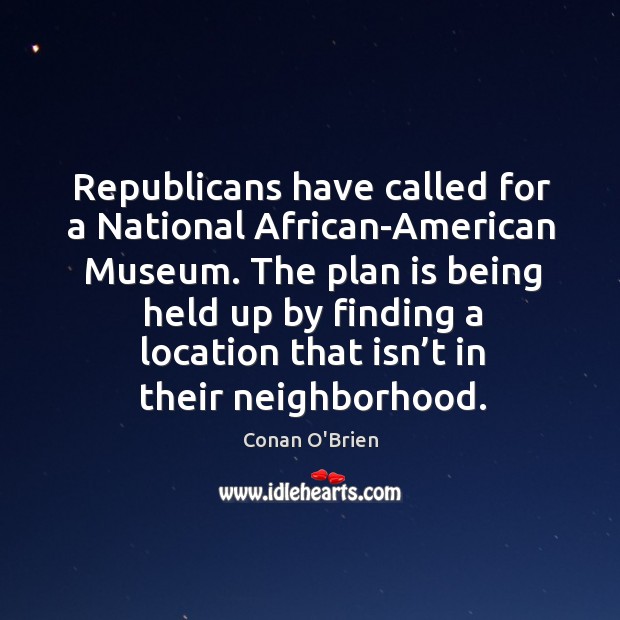 Republicans have called for a national african-american museum. Conan O’Brien Picture Quote
