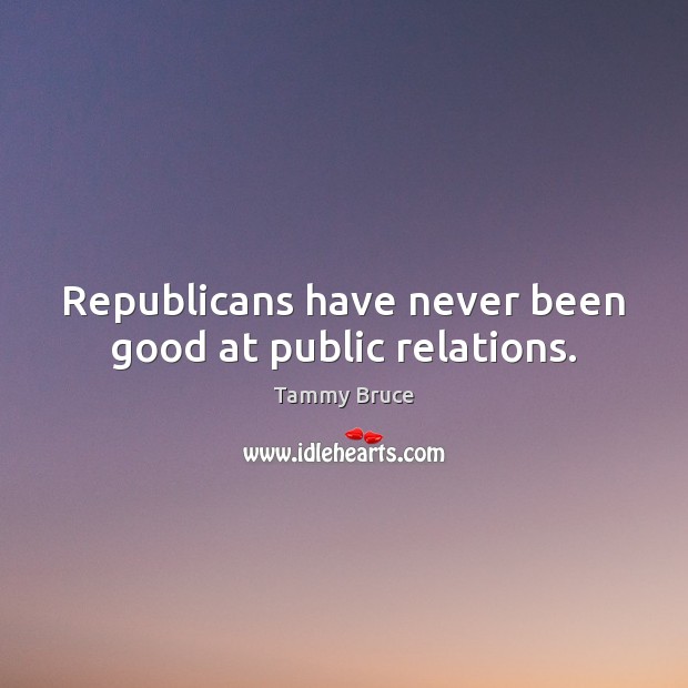 Republicans have never been good at public relations. Tammy Bruce Picture Quote