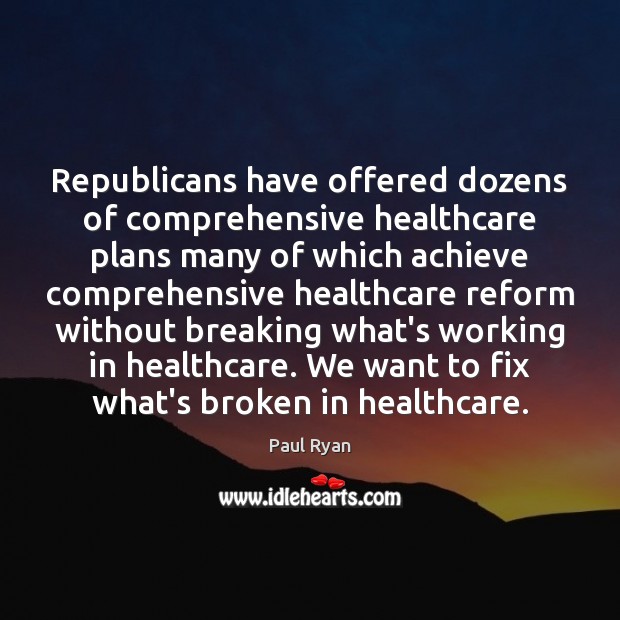 Republicans have offered dozens of comprehensive healthcare plans many of which achieve Paul Ryan Picture Quote