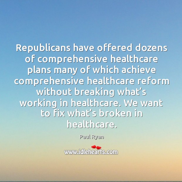 Republicans have offered dozens of comprehensive healthcare plans many of which achieve Paul Ryan Picture Quote