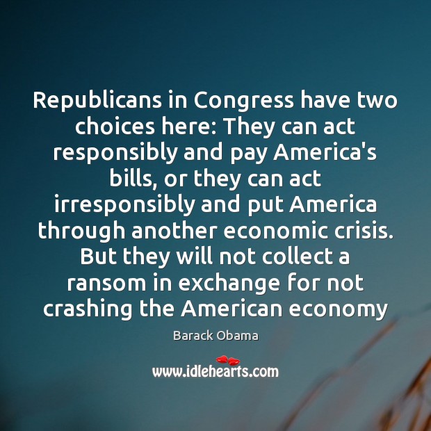 Republicans in Congress have two choices here: They can act responsibly and Barack Obama Picture Quote