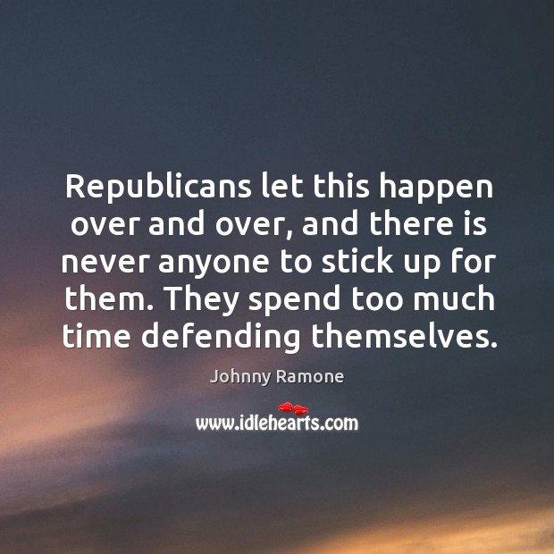 Republicans let this happen over and over, and there is never anyone to stick up for them. Johnny Ramone Picture Quote