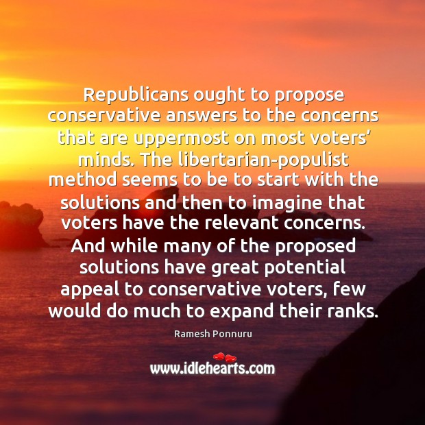 Republicans ought to propose conservative answers to the concerns that are uppermost Ramesh Ponnuru Picture Quote