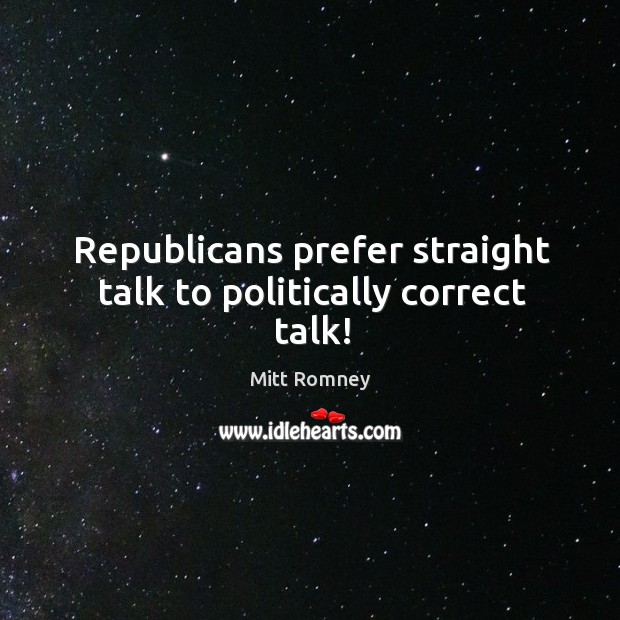 Republicans prefer straight talk to politically correct talk! Mitt Romney Picture Quote