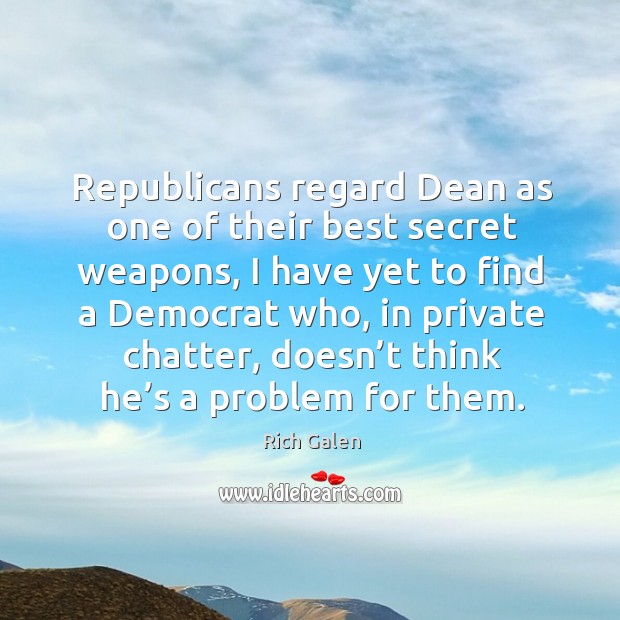 Republicans regard dean as one of their best secret weapons, I have yet to find a Rich Galen Picture Quote