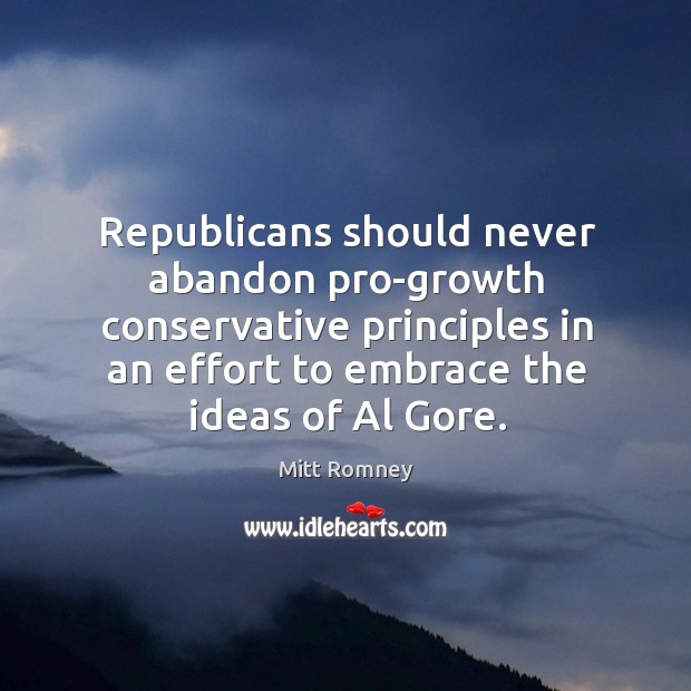 Republicans should never abandon pro-growth conservative principles in an effort to embrace Mitt Romney Picture Quote