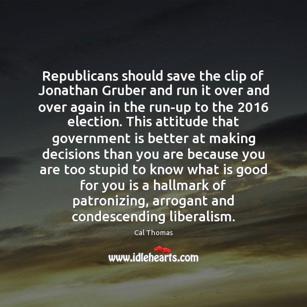 Republicans should save the clip of Jonathan Gruber and run it over Cal Thomas Picture Quote