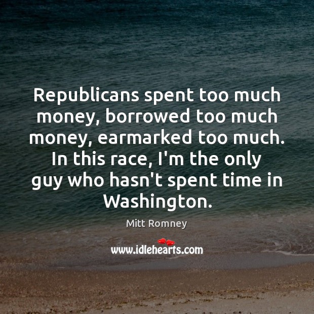 Republicans spent too much money, borrowed too much money, earmarked too much. Image