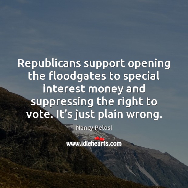 Republicans support opening the floodgates to special interest money and suppressing the Nancy Pelosi Picture Quote