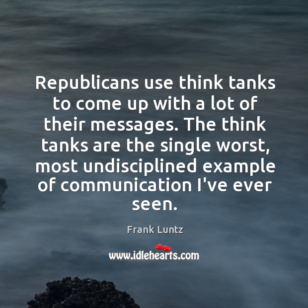 Republicans use think tanks to come up with a lot of their Frank Luntz Picture Quote