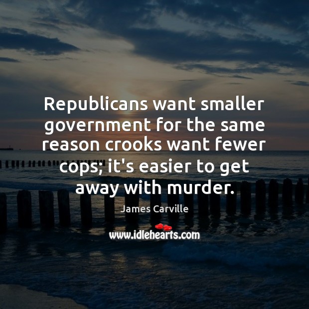 Republicans want smaller government for the same reason crooks want fewer cops; Image
