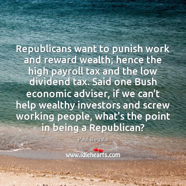 Republicans want to punish work and reward wealth; hence the high payroll Image