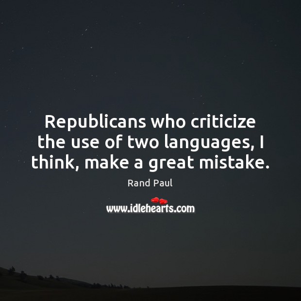 Republicans who criticize the use of two languages, I think, make a great mistake. Rand Paul Picture Quote