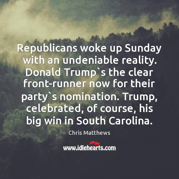 Republicans woke up Sunday with an undeniable reality. Donald Trump`s the Chris Matthews Picture Quote