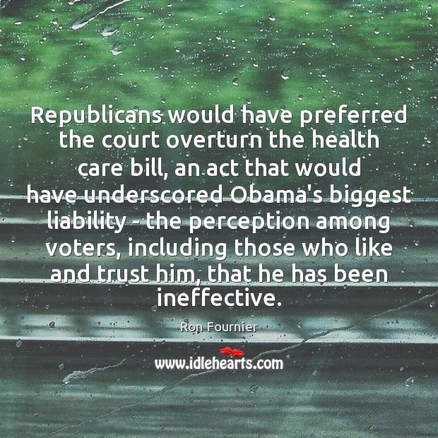 Republicans would have preferred the court overturn the health care bill, an Ron Fournier Picture Quote