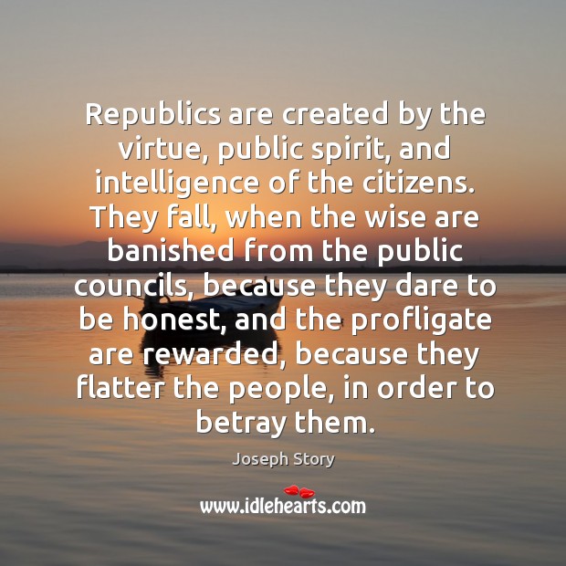 Republics are created by the virtue, public spirit, and intelligence of the citizens. Image