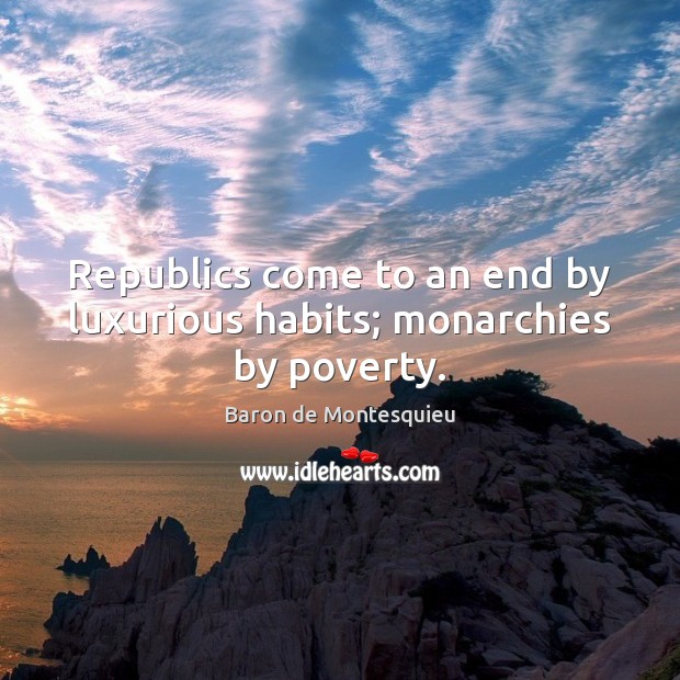 Republics come to an end by luxurious habits; monarchies by poverty. Image