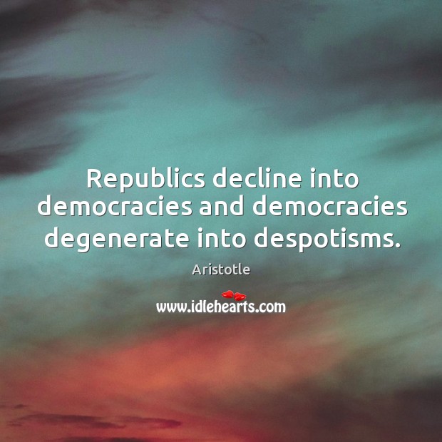Republics decline into democracies and democracies degenerate into despotisms. Image