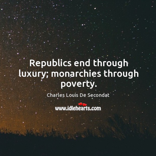 Republics end through luxury; monarchies through poverty. Charles Louis De Secondat Picture Quote