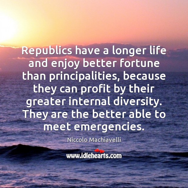 Republics have a longer life and enjoy better fortune than principalities, because Niccolo Machiavelli Picture Quote