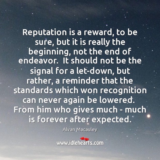 Reputation is a reward, to be sure, but it is really the Alvan Macauley Picture Quote