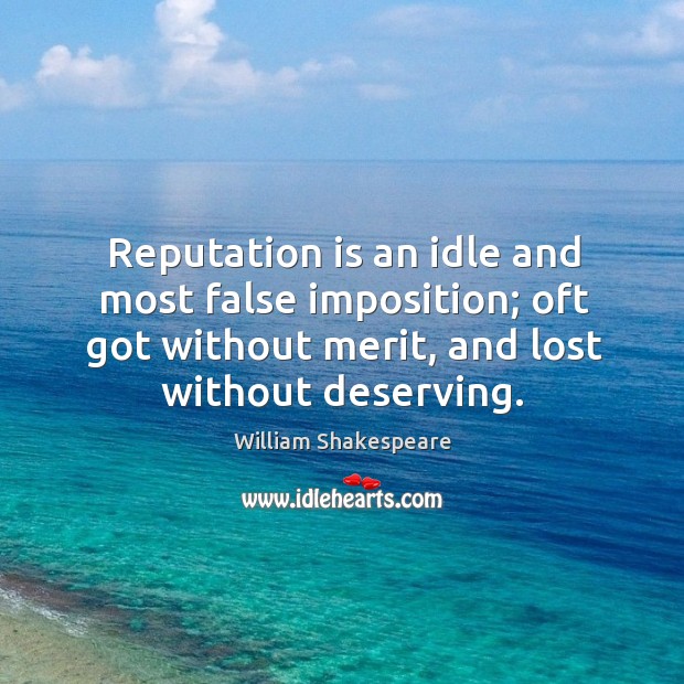 Reputation is an idle and most false imposition; oft got without merit, and lost without deserving. Image