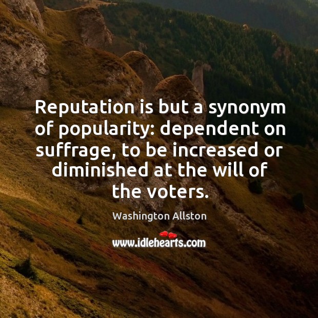 Reputation is but a synonym of popularity: dependent on suffrage, to be Image