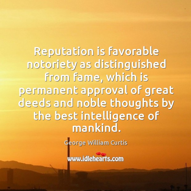 Reputation is favorable notoriety as distinguished from fame George William Curtis Picture Quote