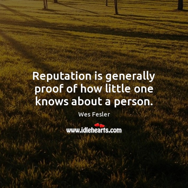 Reputation is generally proof of how little one knows about a person. Image