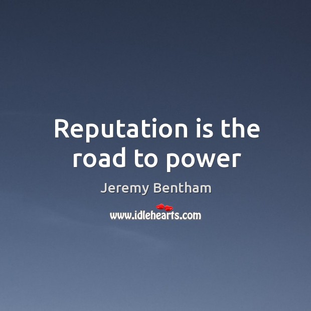 Reputation is the road to power Jeremy Bentham Picture Quote