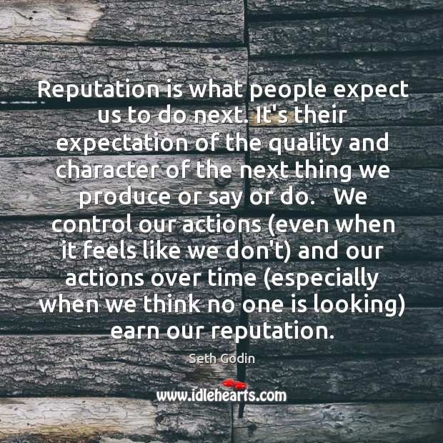 Reputation is what people expect us to do next. It’s their expectation 