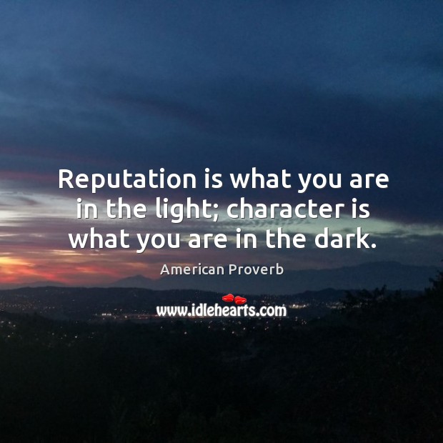 Reputation is what you are in the light; character is what you are in the dark. American Proverbs Image