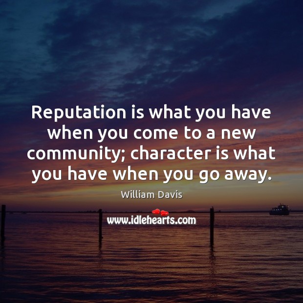 Reputation is what you have when you come to a new community; William Davis Picture Quote